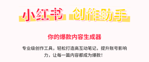 小红书创作助手|爆款笔记生成神器,一键搞定热门内容-精淘创业网