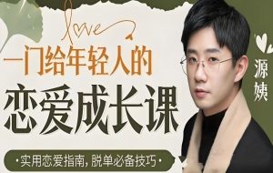 《一门给年轻人的恋爱成长课》B站付费课程,情感提升与自我认知指南-精淘创业网